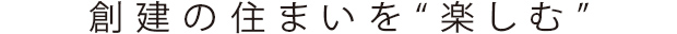 創建の住まいを“楽しむ”